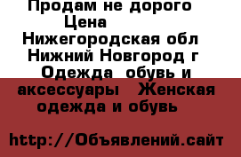Продам не дорого › Цена ­ 1 000 - Нижегородская обл., Нижний Новгород г. Одежда, обувь и аксессуары » Женская одежда и обувь   